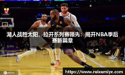 湖人战胜太阳，拉开系列赛领先：揭开NBA季后赛新篇章